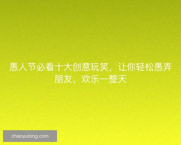 愚人节必看十大创意玩笑，让你轻松愚弄朋友，欢乐一整天