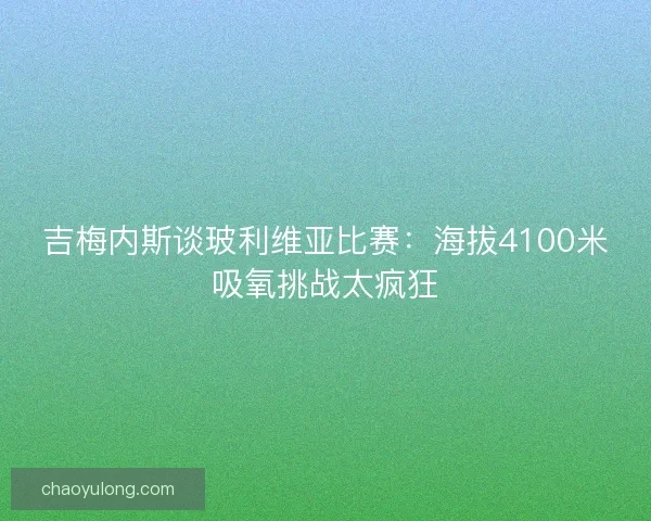 吉梅内斯谈玻利维亚比赛：海拔4100米吸氧挑战太疯狂