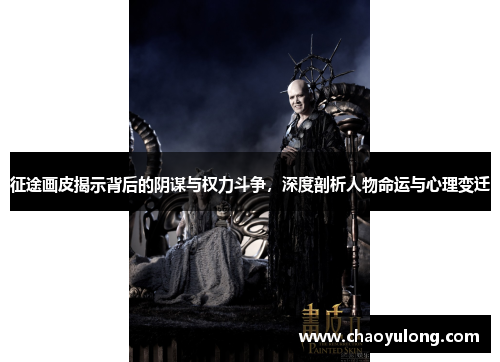 征途画皮揭示背后的阴谋与权力斗争，深度剖析人物命运与心理变迁